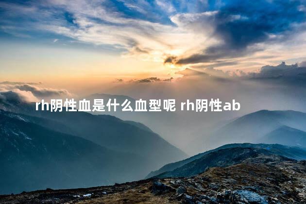 rh阴性血是什么血型呢 rh阴性ab型血